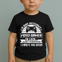 A Day Without Video Games Is Like Just Kidding I Have No Idea Toddler T-Shirt
