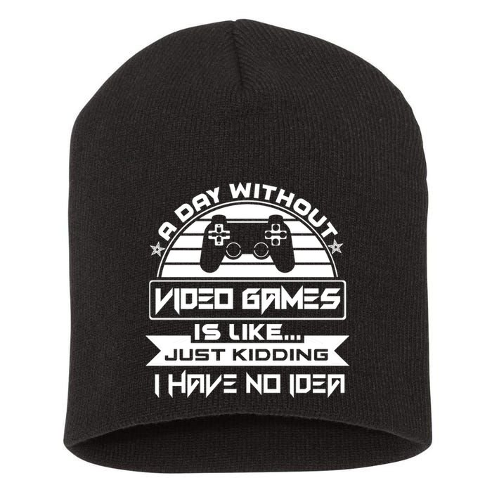 A Day Without Video Games Is Like Just Kidding I Have No Idea Short Acrylic Beanie