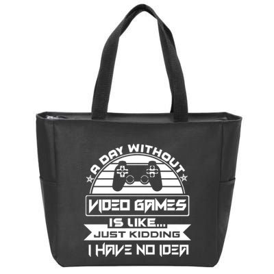 A Day Without Video Games Is Like Just Kidding I Have No Idea Zip Tote Bag