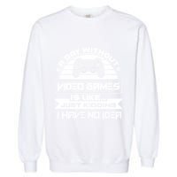 A Day Without Video Games Is Like Just Kidding I Have No Idea Garment-Dyed Sweatshirt