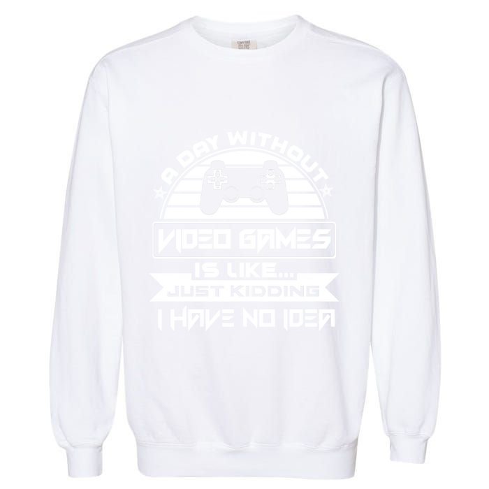 A Day Without Video Games Is Like Just Kidding I Have No Idea Garment-Dyed Sweatshirt
