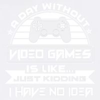 A Day Without Video Games Is Like Just Kidding I Have No Idea Garment-Dyed Sweatshirt