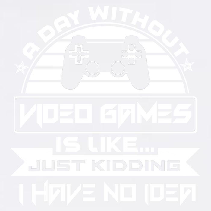 A Day Without Video Games Is Like Just Kidding I Have No Idea Garment-Dyed Sweatshirt
