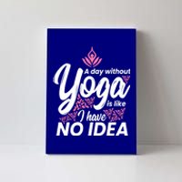 A Day Without Yoga Is Like I Have No Idea Cool Gift Canvas