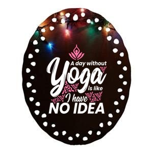 A Day Without Yoga Is Like I Have No Idea Cool Gift Ceramic Oval Ornament