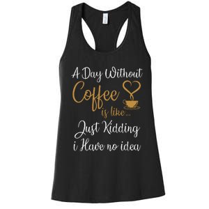 A Day Without Coffee Is Like Just Kidding I Have No Idea Women's Racerback Tank