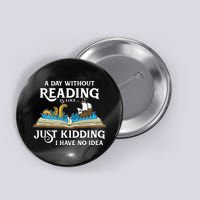 A Day Without Reading Is Like Just Kidding I Have No Idea Button