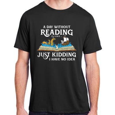 A Day Without Reading Is Like Just Kidding I Have No Idea Adult ChromaSoft Performance T-Shirt