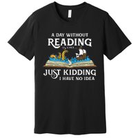 A Day Without Reading Is Like Just Kidding I Have No Idea Premium T-Shirt