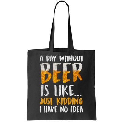 A Day Without Beer Is Like Just Kidding I Have No Idea Tote Bag