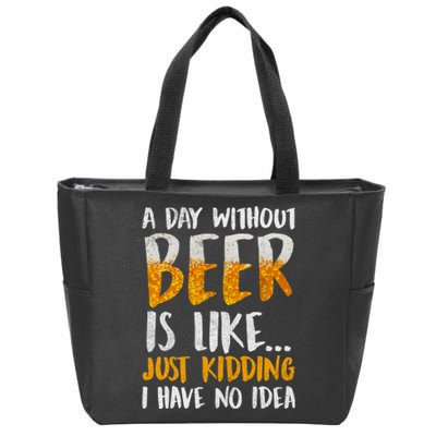 A Day Without Beer Is Like Just Kidding I Have No Idea Zip Tote Bag