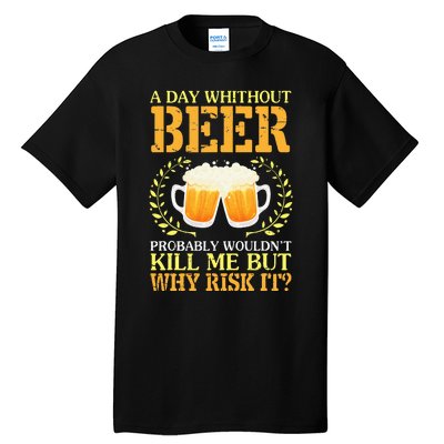 A Day Without Beer Probably WouldnT Kill Me But Why Risk It Tall T-Shirt