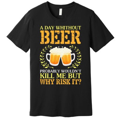 A Day Without Beer Probably WouldnT Kill Me But Why Risk It Premium T-Shirt