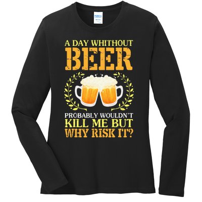 A Day Without Beer Probably WouldnT Kill Me But Why Risk It Ladies Long Sleeve Shirt