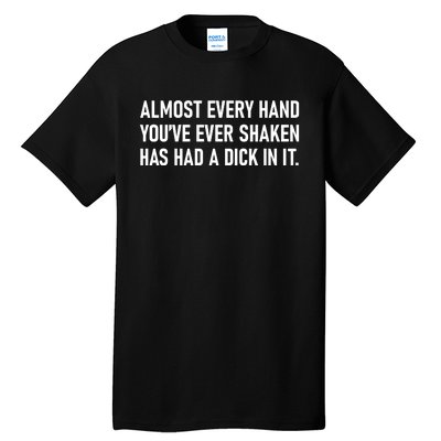 Almost Every Hand YouVe Ever Shaken Has Had A Dick In It Tall T-Shirt