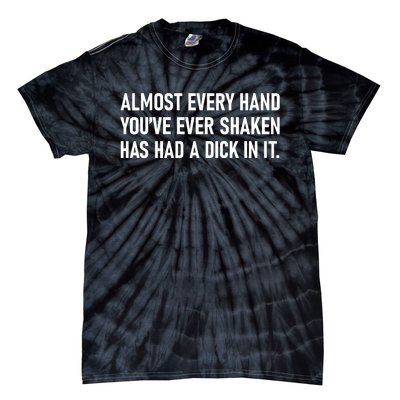 Almost Every Hand YouVe Ever Shaken Has Had A Dick In It Tie-Dye T-Shirt