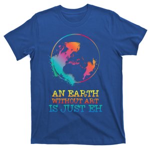 An Earth Without Art Is Just Eh Artist Gift T-Shirt