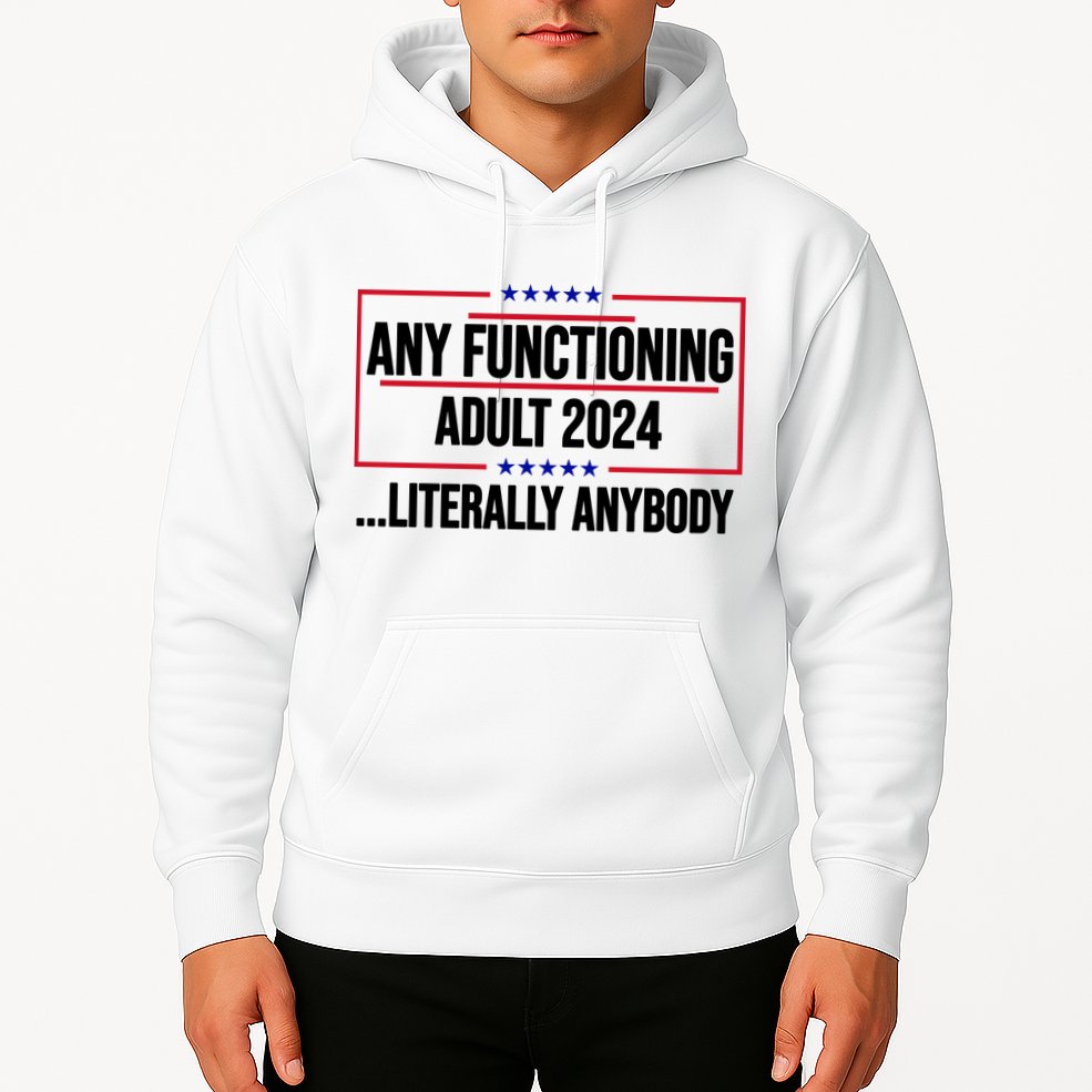 Any Functioning Adult 2024 Literally Anybody Funny Election Hoodie