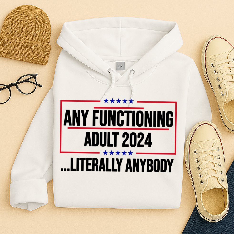Any Functioning Adult 2024 Literally Anybody Funny Election Hoodie