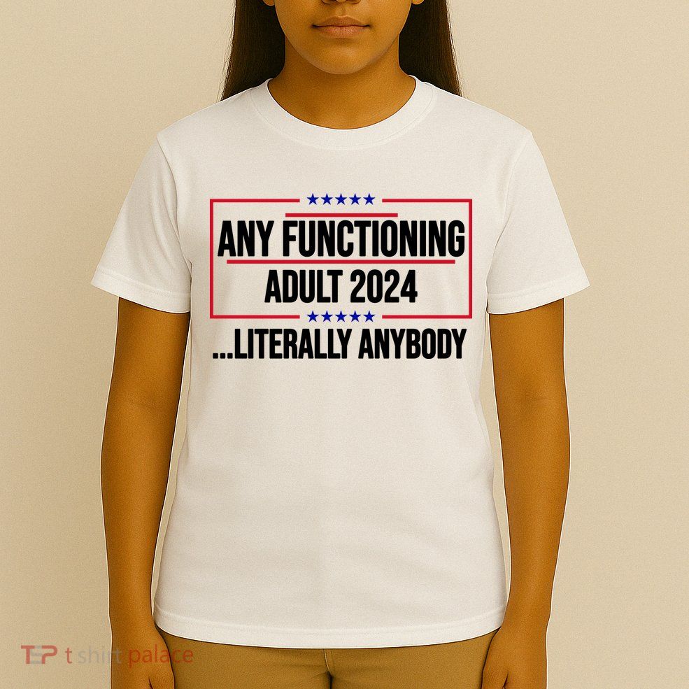Any Functioning Adult 2024 Literally Anybody Funny Election T-Shirt