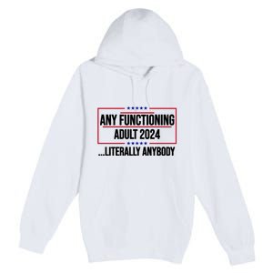 Any Functioning Adult 2024 Literally Anybody Funny Election Premium Pullover Hoodie