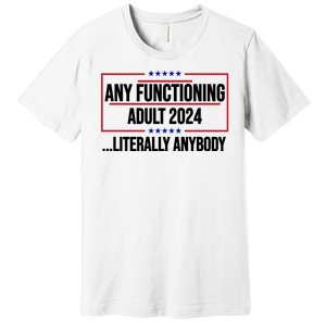 Any Functioning Adult 2024 Literally Anybody Funny Election Premium T-Shirt