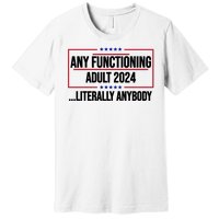 Any Functioning Adult 2024 Literally Anybody Funny Election Premium T-Shirt