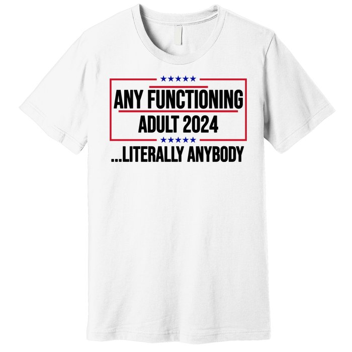 Any Functioning Adult 2024 Literally Anybody Funny Election Premium T-Shirt