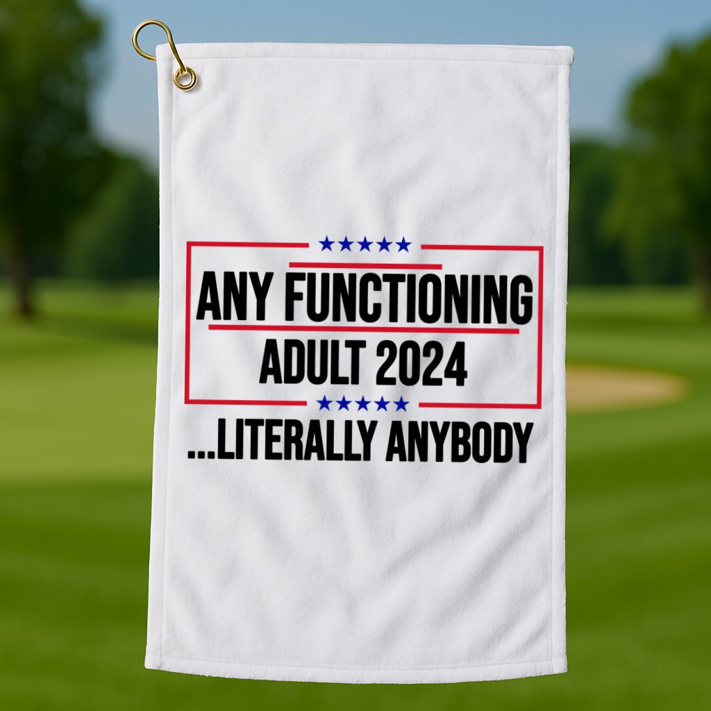 Any Functioning Adult 2024 Literally Anybody Funny Election Golf Towel
