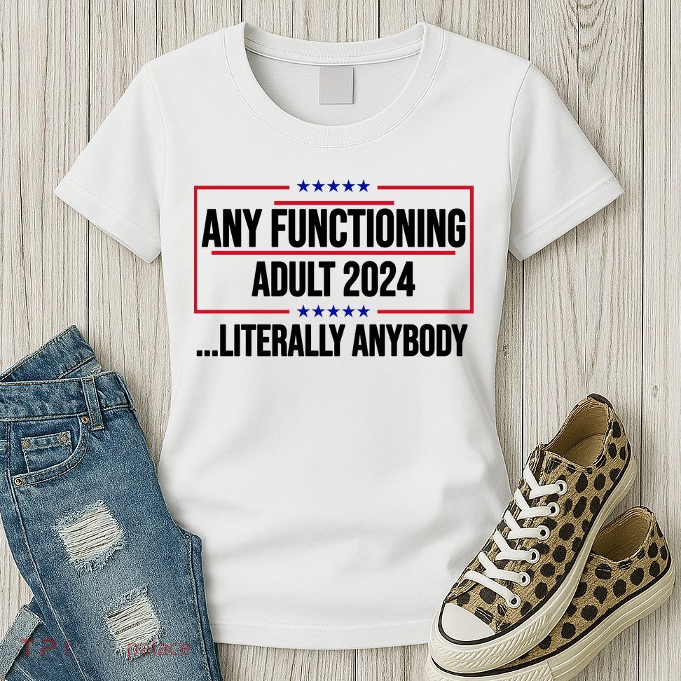 Any Functioning Adult 2024 Literally Anybody Funny Election Womens T-Shirt