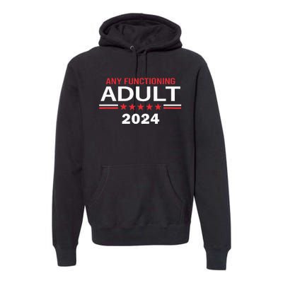 Any Functioning Adult For President 2024 Premium Hoodie