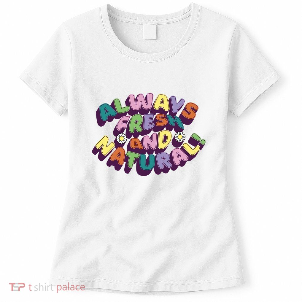Always Fresh And Natural Colorful Womens T-Shirt