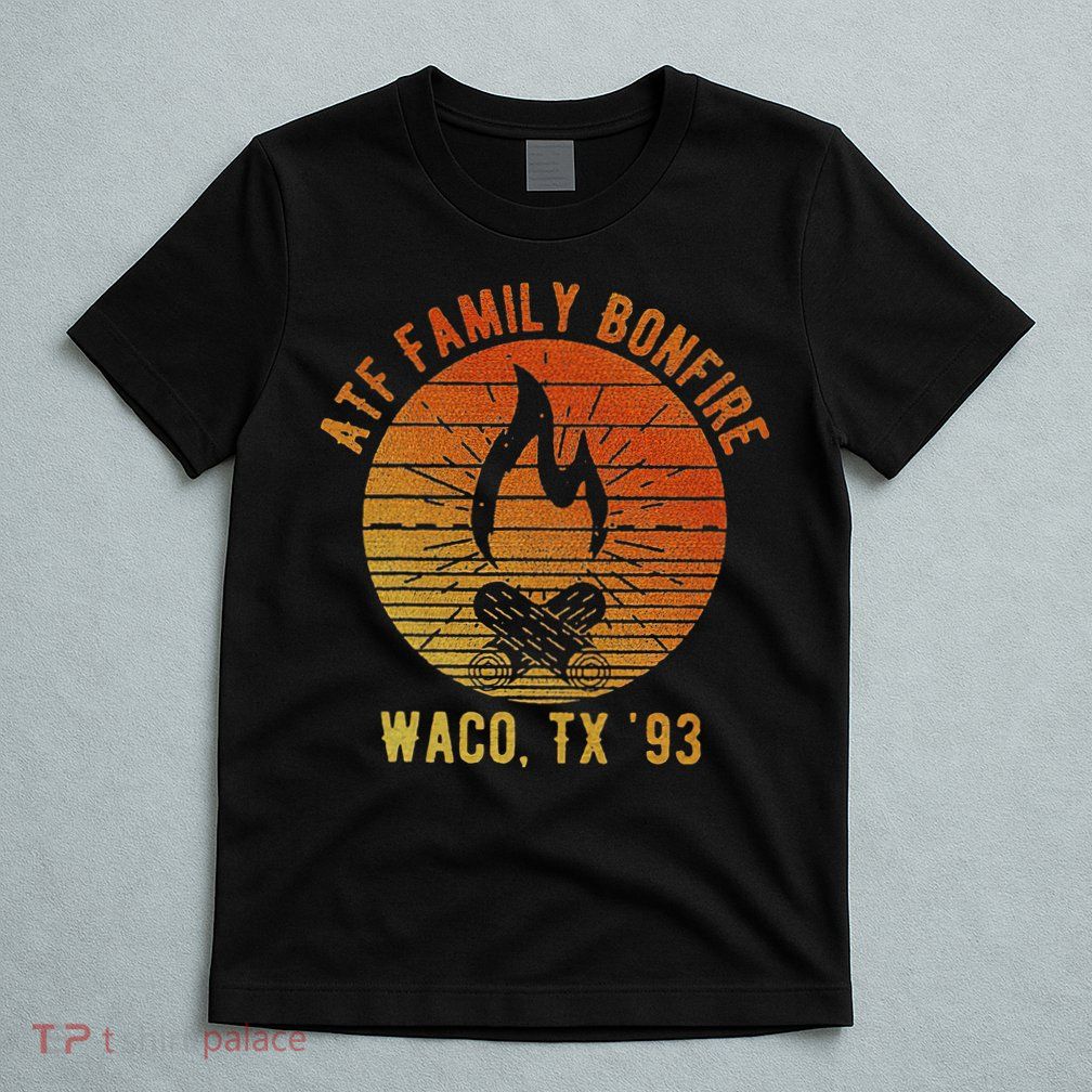 Atf Family Bonfire Waco Tx 93 Waco Siege Branch Davidians T-Shirt