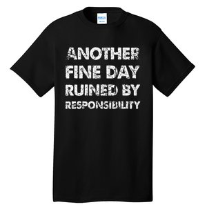 Another Fine Day Ruined By Responsibility Tall T-Shirt