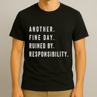 Another Fine Day Ruined By Responsibility Funny T-Shirt
