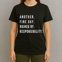 Another Fine Day Ruined By Responsibility Funny T-Shirt