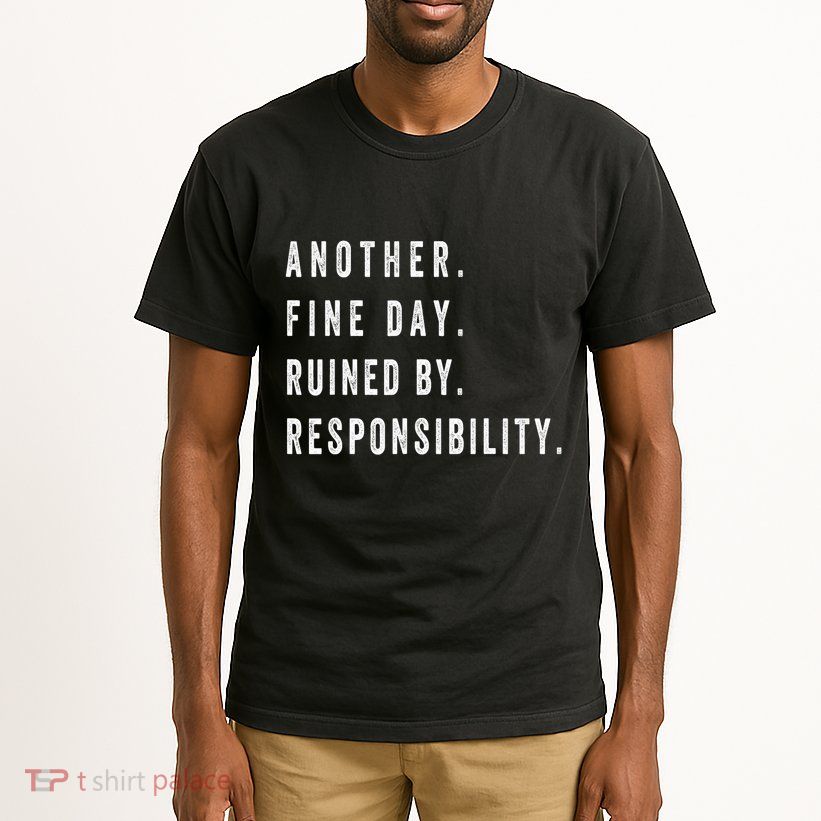Another Fine Day Ruined By Responsibility Funny Tall T-Shirt