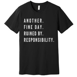 Another Fine Day Ruined By Responsibility Funny Premium T-Shirt