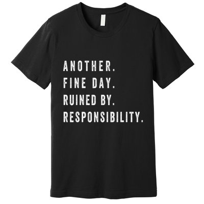 Another Fine Day Ruined By Responsibility Funny Premium T-Shirt