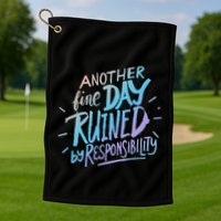 Another Fine Day Ruined By Responsibility Golf Towel
