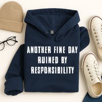 Another Fine Day Ruined By Responsibility Hoodie