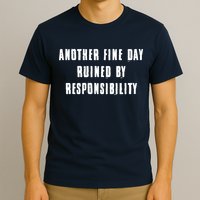 Another Fine Day Ruined By Responsibility T-Shirt