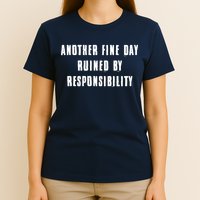 Another Fine Day Ruined By Responsibility T-Shirt