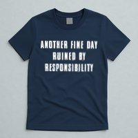 Another Fine Day Ruined By Responsibility T-Shirt