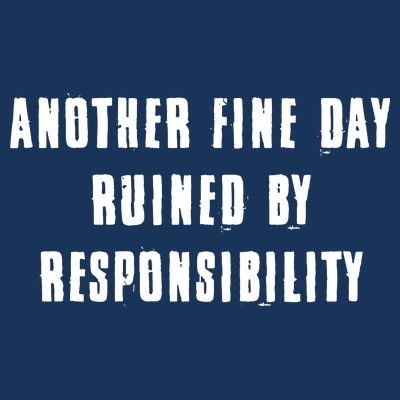Another Fine Day Ruined By Responsibility T-Shirt