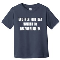 Another Fine Day Ruined By Responsibility Toddler T-Shirt