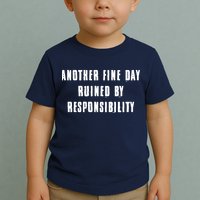 Another Fine Day Ruined By Responsibility Toddler T-Shirt