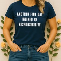 Another Fine Day Ruined By Responsibility Womens T-Shirt
