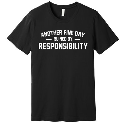 Another Fine Day Ruined By Responsibility Premium T-Shirt