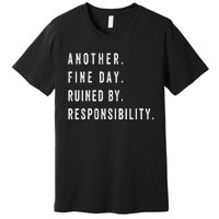 Another Fine Day Ruined By Responsibility Funny Premium T-Shirt